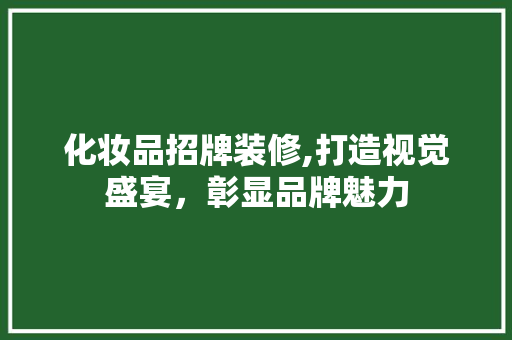 化妆品招牌装修,打造视觉盛宴，彰显品牌魅力