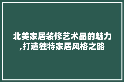 北美家居装修艺术品的魅力,打造独特家居风格之路