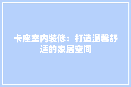 卡座室内装修：打造温馨舒适的家居空间 家居装修