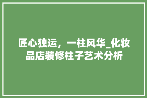 匠心独运，一柱风华_化妆品店装修柱子艺术分析