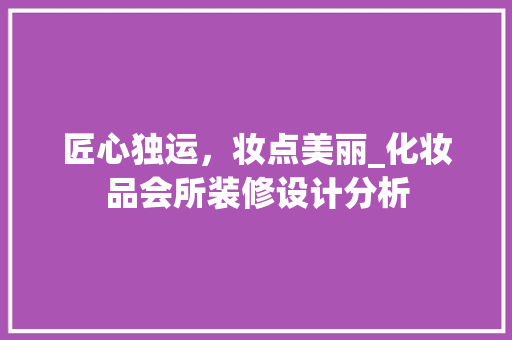 匠心独运，妆点美丽_化妆品会所装修设计分析
