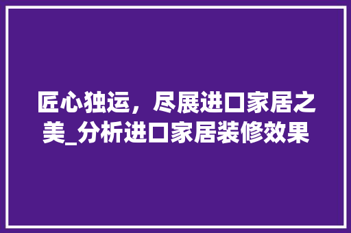 匠心独运，尽展进口家居之美_分析进口家居装修效果图片