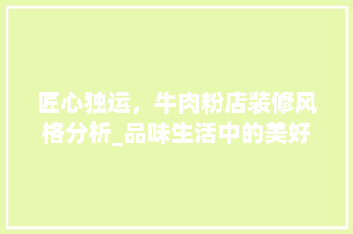 匠心独运，牛肉粉店装修风格分析_品味生活中的美好时光