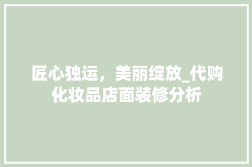 匠心独运，美丽绽放_代购化妆品店面装修分析 室内设计