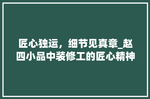 匠心独运，细节见真章_赵四小品中装修工的匠心精神