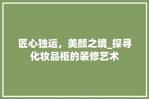 匠心独运，美颜之境_探寻化妆品柜的装修艺术 家居装修