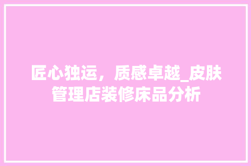 匠心独运，质感卓越_皮肤管理店装修床品分析