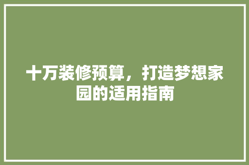 十万装修预算，打造梦想家园的适用指南 软装设计