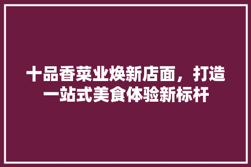 十品香菜业焕新店面，打造一站式美食体验新标杆 木雕艺术