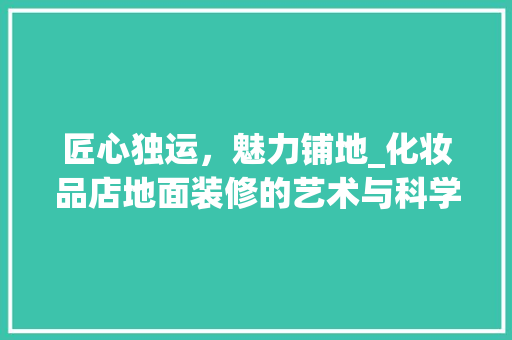 匠心独运，魅力铺地_化妆品店地面装修的艺术与科学