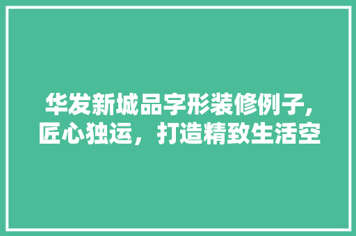 华发新城品字形装修例子,匠心独运，打造精致生活空间 现代风格装饰