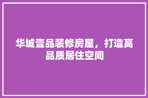 华城壹品装修房屋，打造高品质居住空间 客厅装修