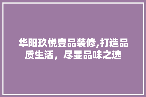 华阳玖悦壹品装修,打造品质生活，尽显品味之选 室内设计