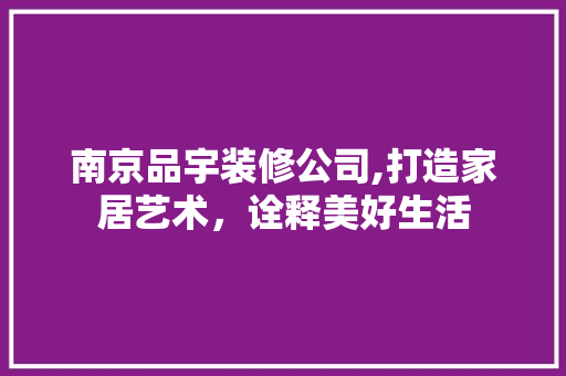 南京品宇装修公司,打造家居艺术，诠释美好生活 客厅装修