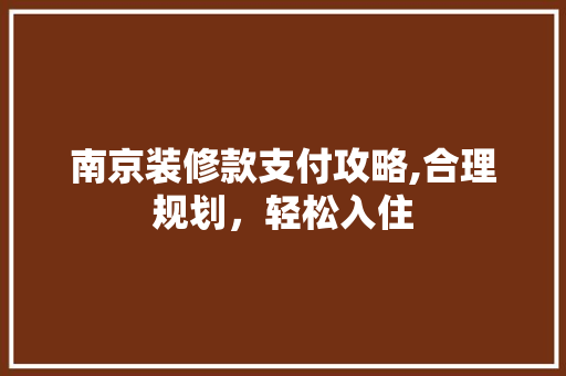 南京装修款支付攻略,合理规划，轻松入住 地板材料