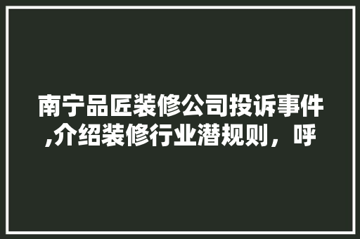南宁品匠装修公司投诉事件,介绍装修行业潜规则，呼吁行业规范发展 家居装修