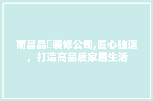 南昌品燊装修公司,匠心独运，打造高品质家居生活