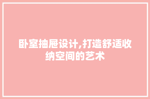 卧室抽屉设计,打造舒适收纳空间的艺术