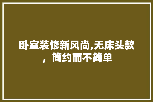 卧室装修新风尚,无床头款，简约而不简单