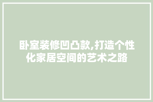 卧室装修凹凸款,打造个性化家居空间的艺术之路