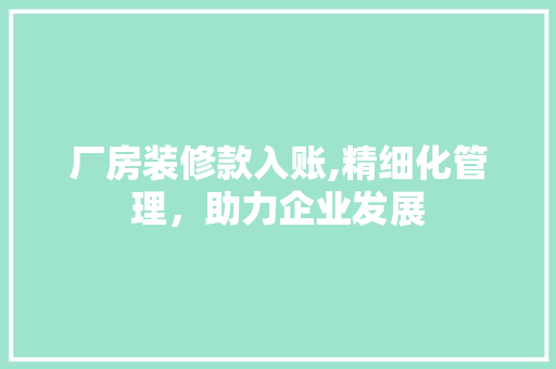 厂房装修款入账,精细化管理，助力企业发展 家居装修