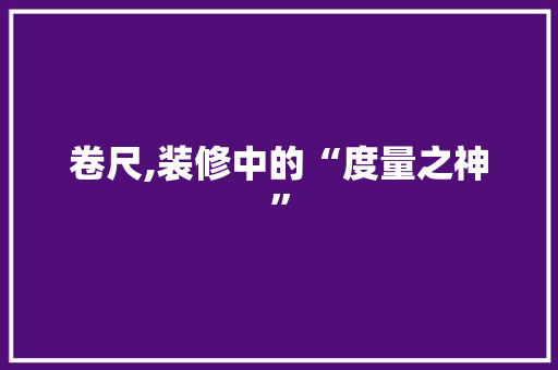 卷尺,装修中的“度量之神” 客厅装修