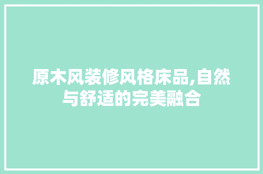 原木风装修风格床品,自然与舒适的完美融合