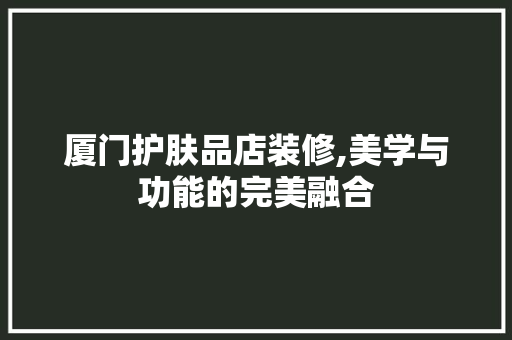 厦门护肤品店装修,美学与功能的完美融合