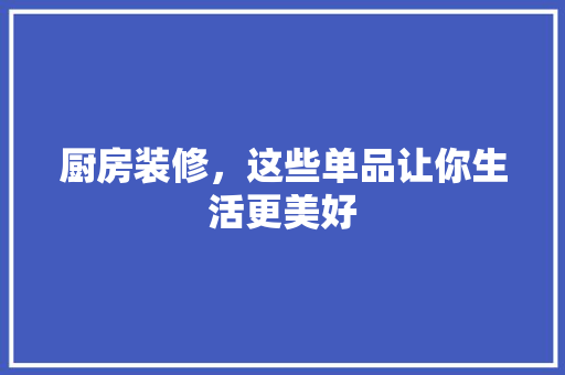 厨房装修，这些单品让你生活更美好 室内设计
