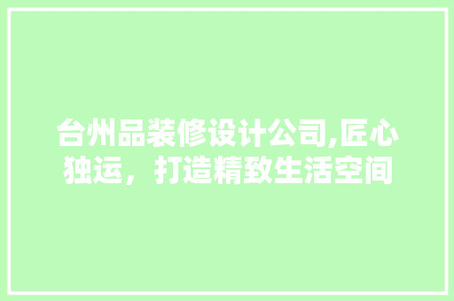 台州品装修设计公司,匠心独运，打造精致生活空间