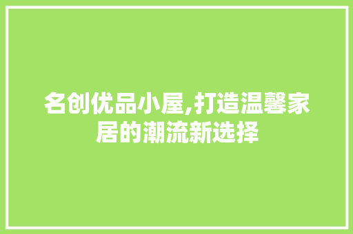 名创优品小屋,打造温馨家居的潮流新选择