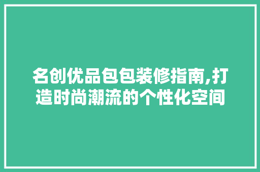名创优品包包装修指南,打造时尚潮流的个性化空间