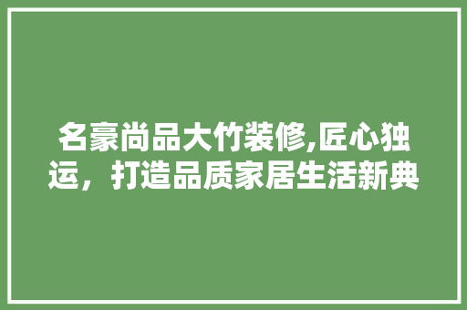 名豪尚品大竹装修,匠心独运，打造品质家居生活新典范