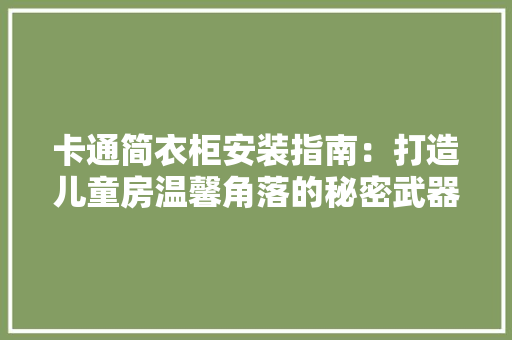 卡通简衣柜安装指南：打造儿童房温馨角落的秘密武器