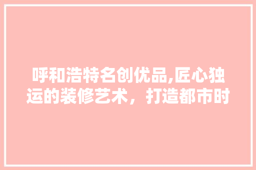 呼和浩特名创优品,匠心独运的装修艺术，打造都市时尚生活新地标