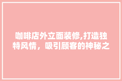 咖啡店外立面装修,打造独特风情，吸引顾客的神秘之门