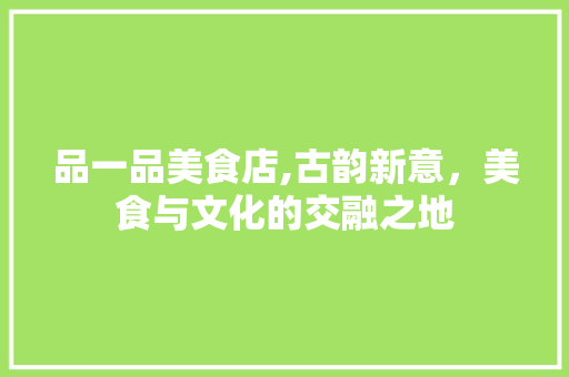 品一品美食店,古韵新意，美食与文化的交融之地
