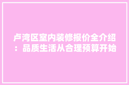 卢湾区室内装修报价全介绍：品质生活从合理预算开始