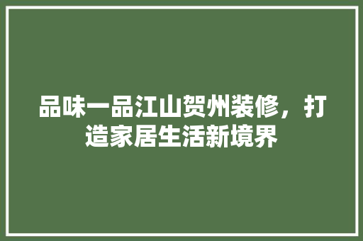 品味一品江山贺州装修，打造家居生活新境界