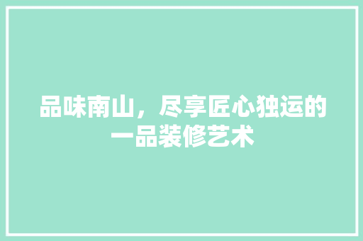 品味南山，尽享匠心独运的一品装修艺术
