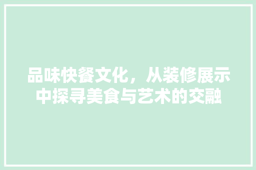 品味快餐文化，从装修展示中探寻美食与艺术的交融 室内设计