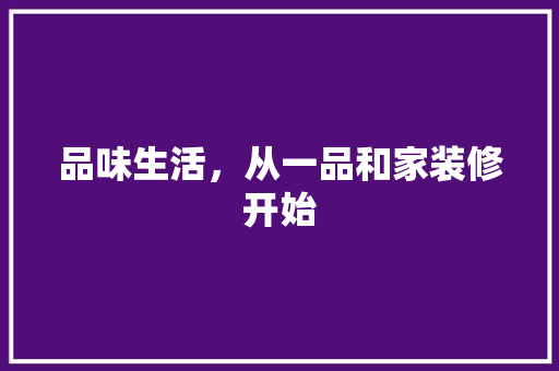 品味生活，从一品和家装修开始 室内设计