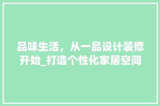 品味生活，从一品设计装修开始_打造个性化家居空间的艺术之旅 地板材料