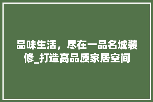品味生活，尽在一品名城装修_打造高品质家居空间