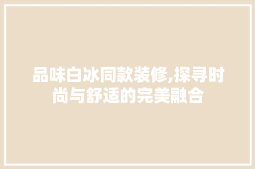 品味白冰同款装修,探寻时尚与舒适的完美融合 客厅装修