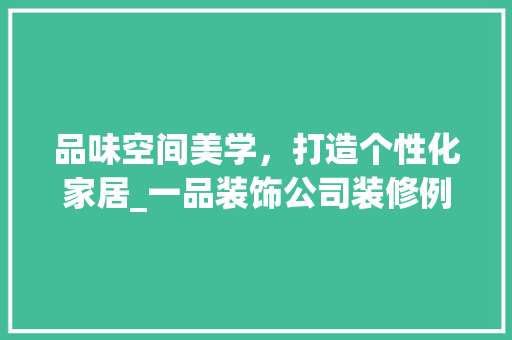 品味空间美学，打造个性化家居_一品装饰公司装修例子赏析 室内设计