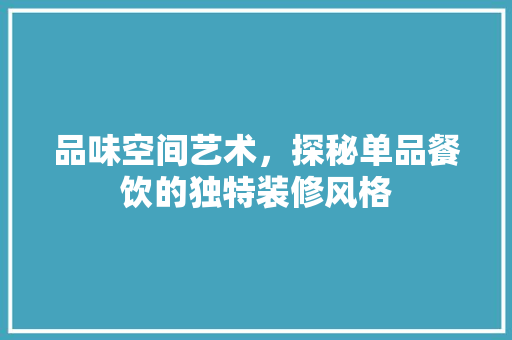 品味空间艺术，探秘单品餐饮的独特装修风格