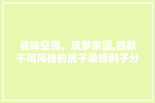 品味空间，筑梦家园,四款不同风格的房子装修例子分析 木雕艺术