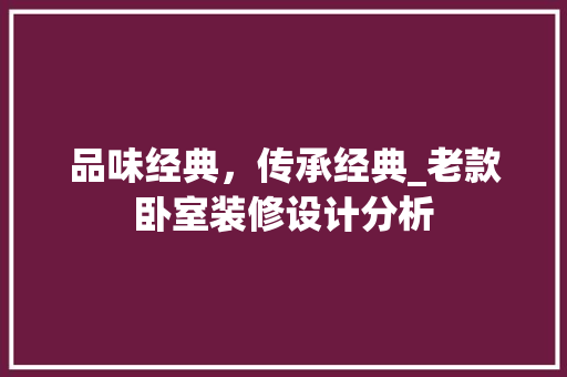 品味经典，传承经典_老款卧室装修设计分析 现代风格装饰