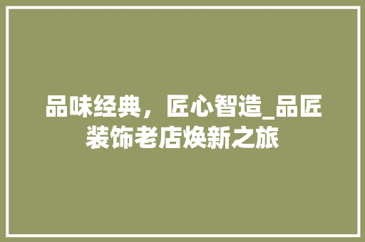 品味经典，匠心智造_品匠装饰老店焕新之旅 中式风格装饰